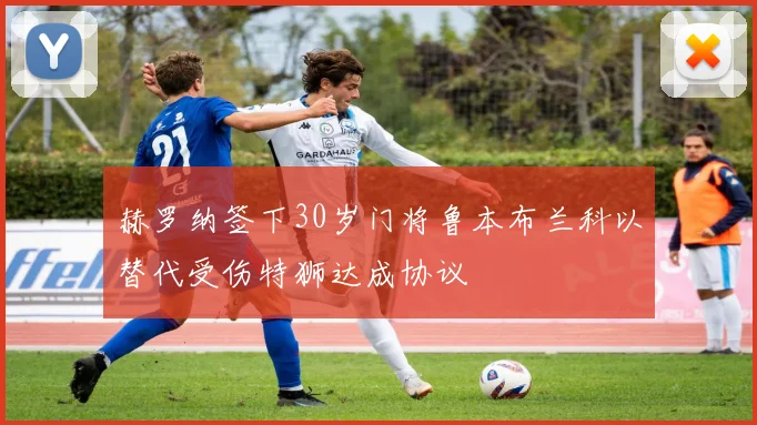 赫罗纳签下30岁门将鲁本布兰科以替代受伤特狮达成协议