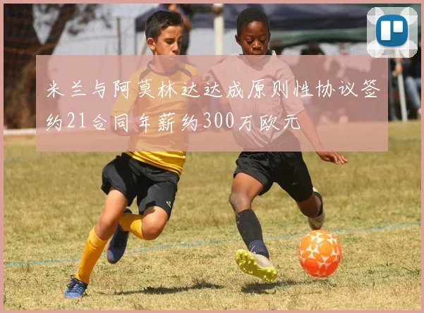 米兰与阿莫林达达成原则性协议签约21合同年薪约300万欧元
