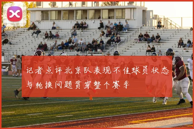 记者点评北京队表现不佳球员状态与轮换问题贯穿整个赛季